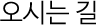 오시는 길